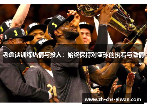 老詹谈训练热情与投入：始终保持对篮球的执着与激情