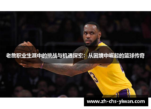老詹职业生涯中的挑战与机遇探索：从困境中崛起的篮球传奇