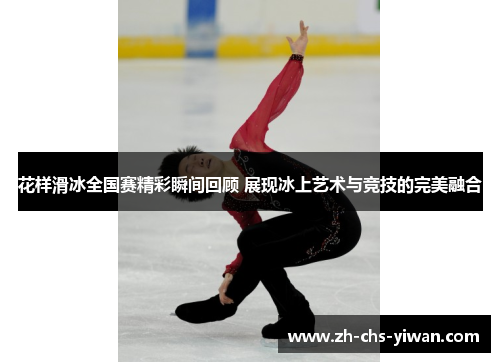 花样滑冰全国赛精彩瞬间回顾 展现冰上艺术与竞技的完美融合