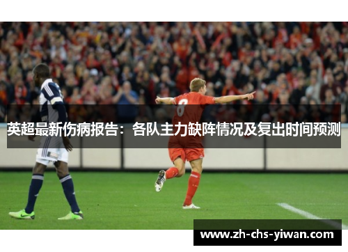 英超最新伤病报告：各队主力缺阵情况及复出时间预测