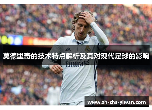 莫德里奇的技术特点解析及其对现代足球的影响
