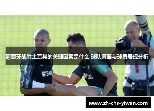 葡萄牙战胜土耳其的关键因素是什么 球队策略与球员表现分析