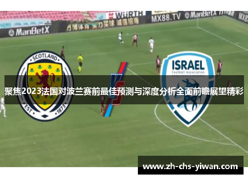 聚焦2023法国对波兰赛前最佳预测与深度分析全面前瞻展望精彩 聚焦2023法国对波兰赛前最佳预测与深度分析全面前瞻展望精彩