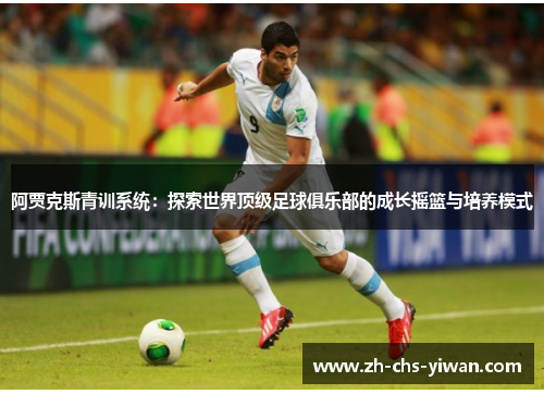 阿贾克斯青训系统:探索世界顶级足球俱乐部的成长摇篮与培养模式 阿贾克斯青训系统:探索世界顶级足球俱乐部的成长摇篮与培养模式