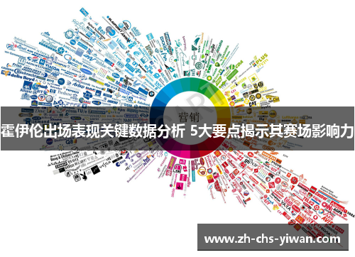 霍伊伦出场表现关键数据分析 5大要点揭示其赛场影响力 霍伊伦出场表现关键数据分析 5大要点揭示其赛场影响力