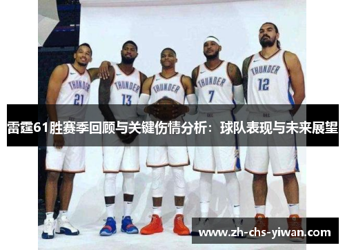 雷霆61胜赛季回顾与关键伤情分析:球队表现与未来展望 雷霆61胜赛季回顾与关键伤情分析:球队表现与未来展望