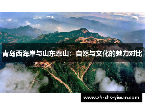青岛西海岸与山东泰山:自然与文化的魅力对比 青岛西海岸与山东泰山:自然与文化的魅力对比