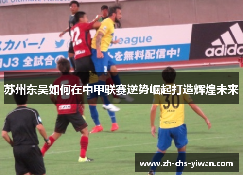 苏州东吴如何在中甲联赛逆势崛起打造辉煌未来 苏州东吴如何在中甲联赛逆势崛起打造辉煌未来
