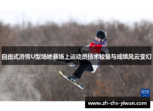 自由式滑雪U型场地赛场上运动员技术较量与成绩风云变幻 自由式滑雪U型场地赛场上运动员技术较量与成绩风云变幻