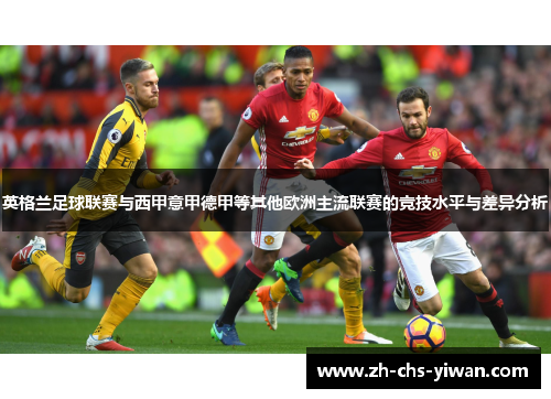 英格兰足球联赛与西甲意甲德甲等其他欧洲主流联赛的竞技水平与差异分析 英格兰足球联赛与西甲意甲德甲等其他欧洲主流联赛的竞技水平与差异分析