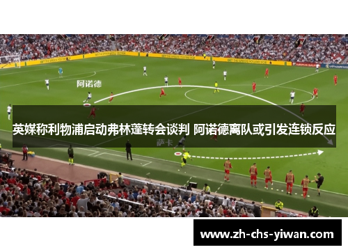 英媒称利物浦启动弗林蓬转会谈判 阿诺德离队或引发连锁反应 英媒称利物浦启动弗林蓬转会谈判 阿诺德离队或引发连锁反应