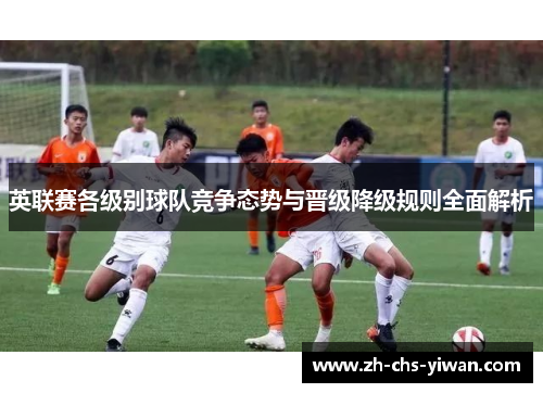 英联赛各级别球队竞争态势与晋级降级规则全面解析 英联赛各级别球队竞争态势与晋级降级规则全面解析