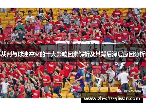 裁判与球迷冲突的十大影响因素解析及其背后深层原因分析 裁判与球迷冲突的十大影响因素解析及其背后深层原因分析
