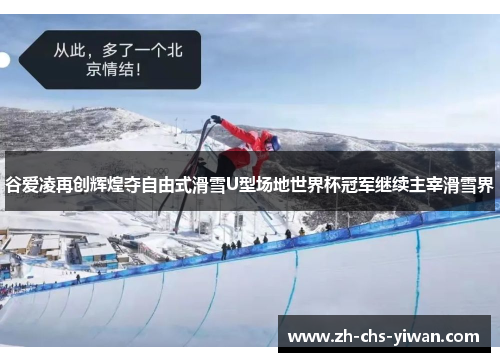 谷爱凌再创辉煌夺自由式滑雪U型场地世界杯冠军继续主宰滑雪界 谷爱凌再创辉煌夺自由式滑雪U型场地世界杯冠军继续主宰滑雪界
