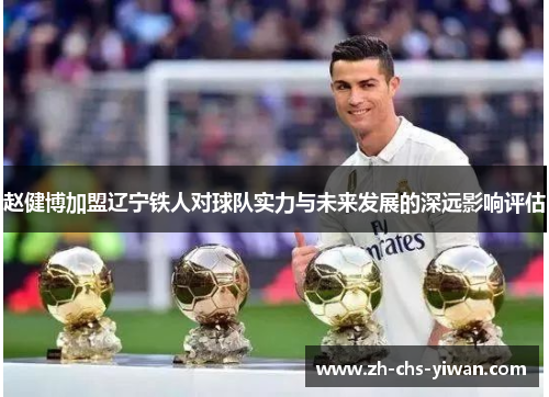 赵健博加盟辽宁铁人对球队实力与未来发展的深远影响评估 赵健博加盟辽宁铁人对球队实力与未来发展的深远影响评估