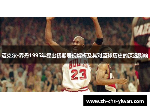 迈克尔·乔丹1995年复出初期表现解析及其对篮球历史的深远影响