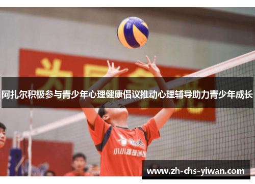 阿扎尔积极参与青少年心理健康倡议推动心理辅导助力青少年成长