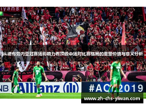 从德布劳内亚冠赛场影响力看顶级中场对比赛格局的重塑价值与意义分析 从德布劳内亚冠赛场影响力看顶级中场对比赛格局的重塑价值与意义分析