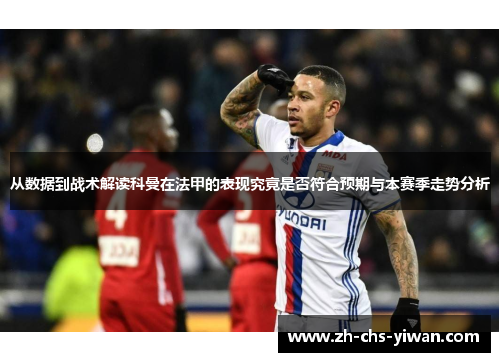 从数据到战术解读科曼在法甲的表现究竟是否符合预期与本赛季走势分析 从数据到战术解读科曼在法甲的表现究竟是否符合预期与本赛季走势分析