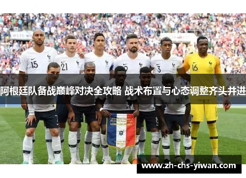 阿根廷队备战巅峰对决全攻略 战术布置与心态调整齐头并进 阿根廷队备战巅峰对决全攻略 战术布置与心态调整齐头并进