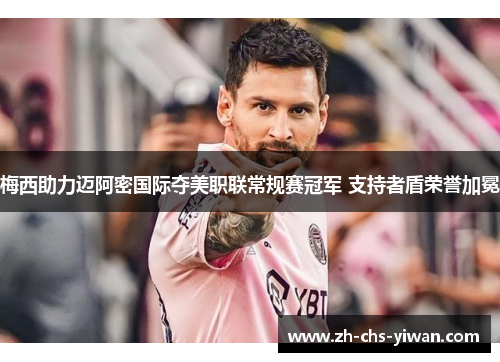 梅西助力迈阿密国际夺美职联常规赛冠军 支持者盾荣誉加冕 梅西助力迈阿密国际夺美职联常规赛冠军 支持者盾荣誉加冕