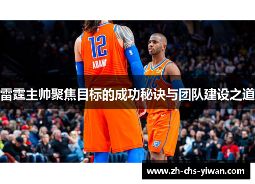 雷霆主帅聚焦目标的成功秘诀与团队建设之道 雷霆主帅聚焦目标的成功秘诀与团队建设之道