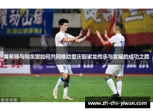 黄希扬与向余望如何共同推动重庆铜梁龙传承与发展的成功之路 黄希扬与向余望如何共同推动重庆铜梁龙传承与发展的成功之路