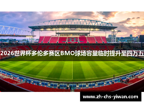 2026世界杯多伦多赛区BMO球场容量临时提升至四万五 2026世界杯多伦多赛区BMO球场容量临时提升至四万五