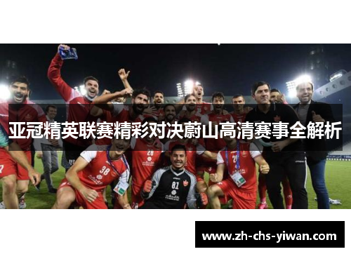 亚冠精英联赛精彩对决蔚山高清赛事全解析 亚冠精英联赛精彩对决蔚山高清赛事全解析