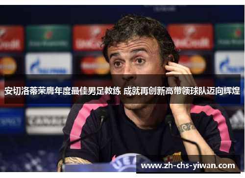 安切洛蒂荣膺年度最佳男足教练 成就再创新高带领球队迈向辉煌 安切洛蒂荣膺年度最佳男足教练 成就再创新高带领球队迈向辉煌