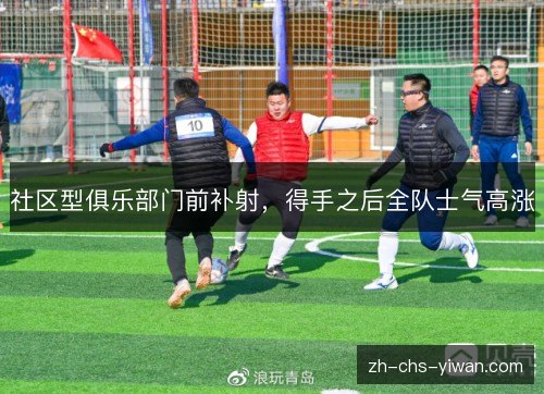 社区型俱乐部门前补射，得手之后全队士气高涨