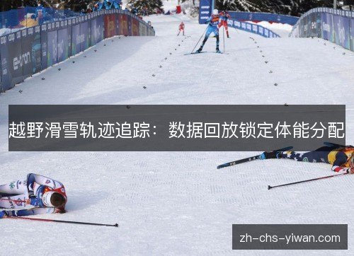 越野滑雪轨迹追踪：数据回放锁定体能分配